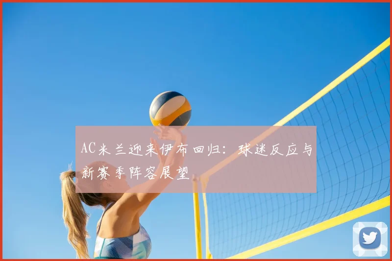 AC米兰迎来伊布回归：球迷反应与新赛季阵容展望