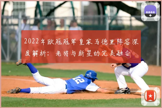 2022年欧冠冠军皇家马德里阵容深度解析：老将与新星的完美融合